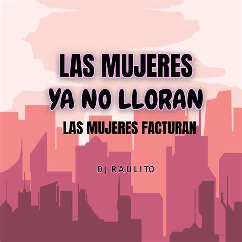 los que callan las mujeres|Las mujeres ya no lloran, las mujeres facturan.